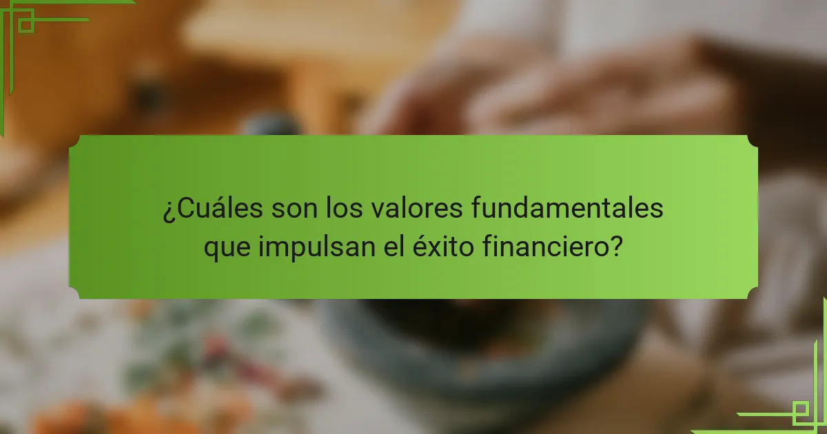 ¿Cuáles son los valores fundamentales que impulsan el éxito financiero?