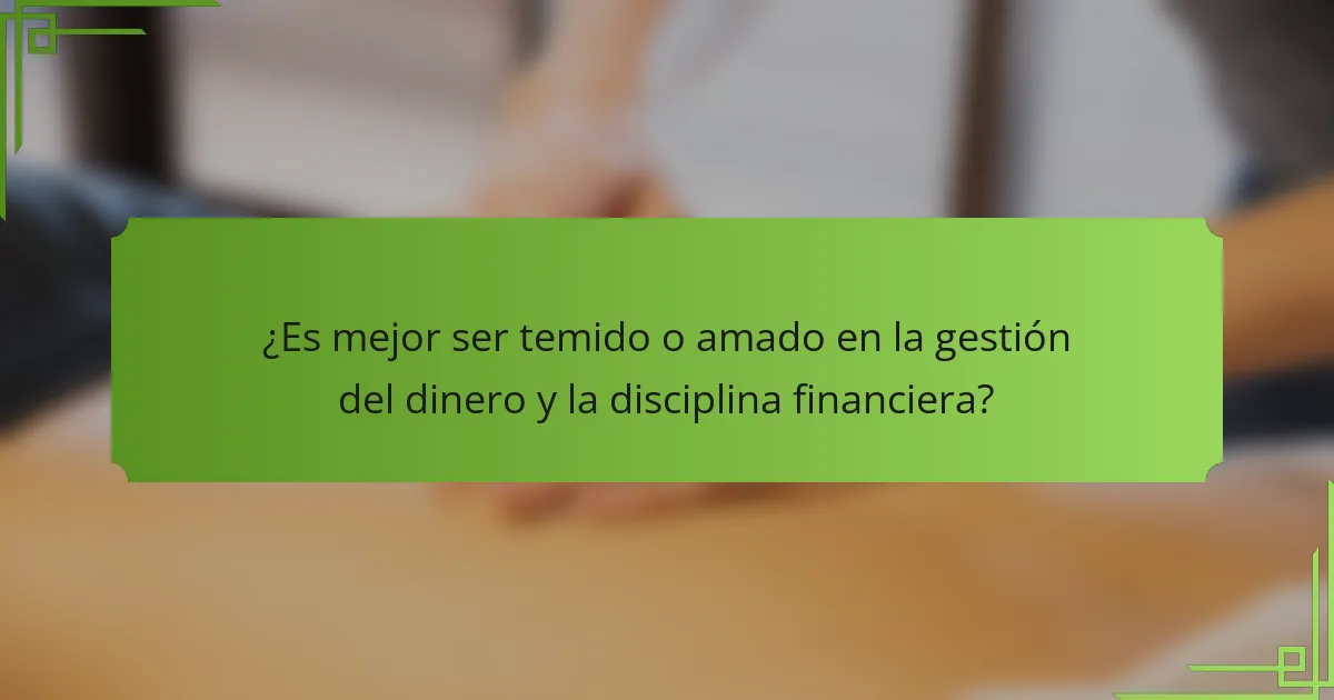 ¿Es mejor ser temido o amado en la gestión del dinero y la disciplina financiera?
