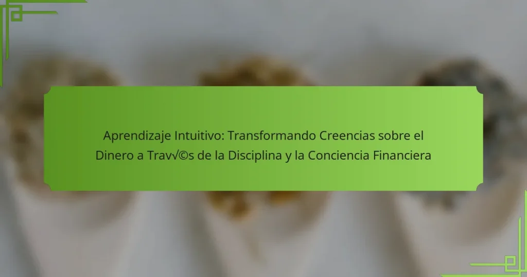 Aprendizaje Intuitivo: Transformando Creencias sobre el Dinero a Través de la Disciplina y la Conciencia Financiera