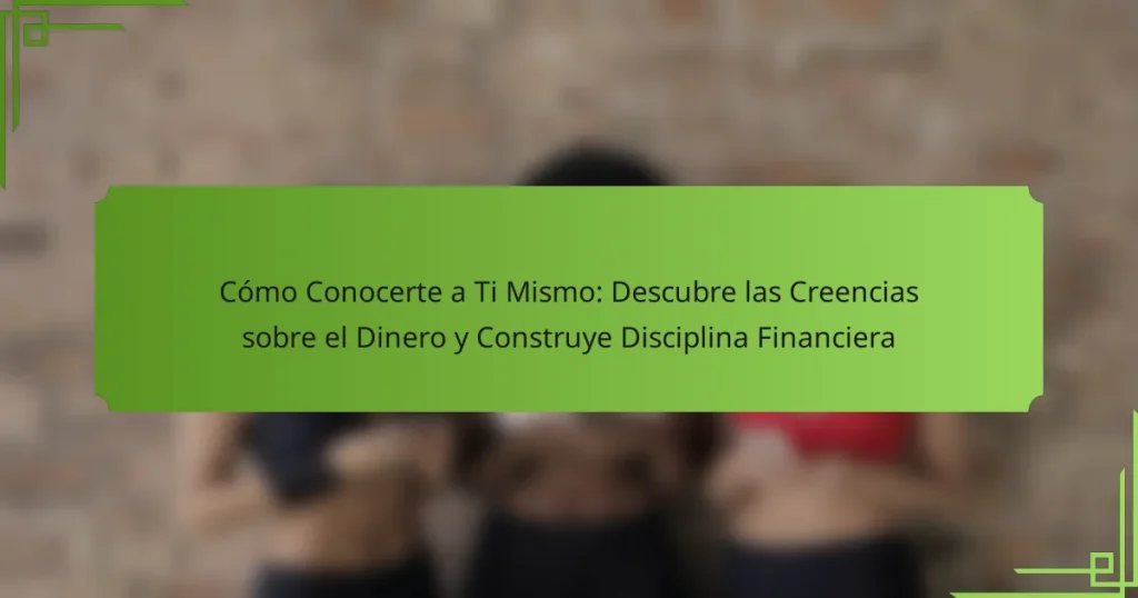 Cómo Conocerte a Ti Mismo: Descubre las Creencias sobre el Dinero y Construye Disciplina Financiera