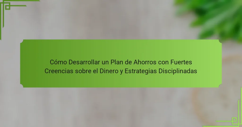 Cómo Desarrollar un Plan de Ahorros con Fuertes Creencias sobre el Dinero y Estrategias Disciplinadas