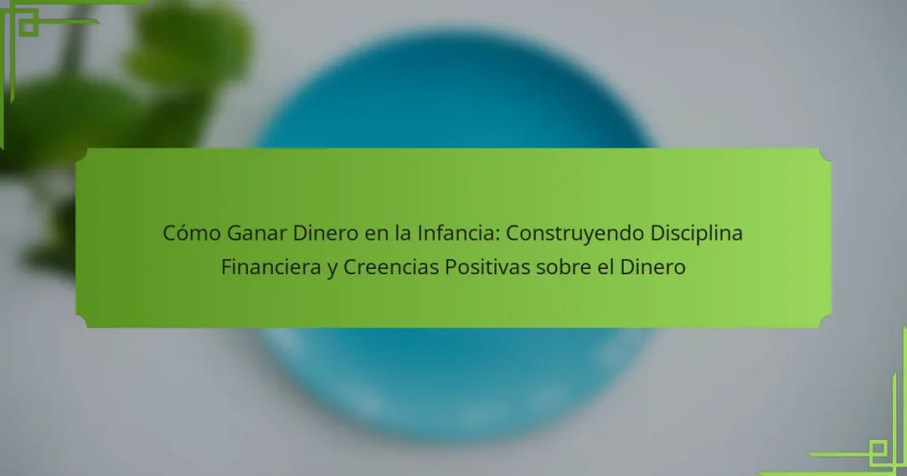 Cómo Ganar Dinero en la Infancia: Construyendo Disciplina Financiera y Creencias Positivas sobre el Dinero