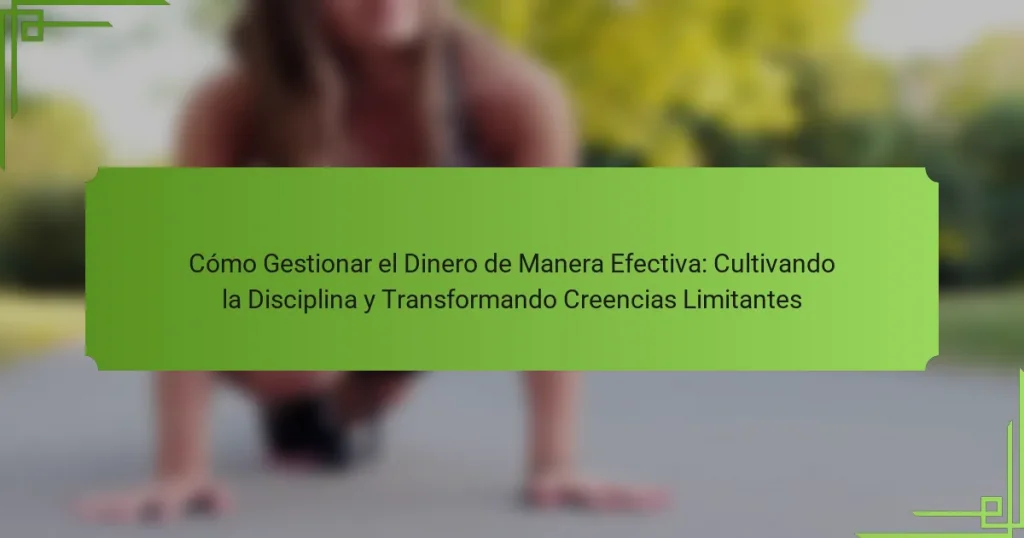 Cómo Gestionar el Dinero de Manera Efectiva: Cultivando la Disciplina y Transformando Creencias Limitantes