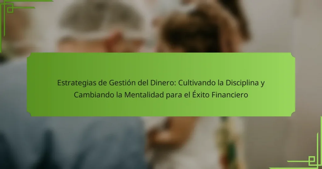 Estrategias de Gestión del Dinero: Cultivando la Disciplina y Cambiando la Mentalidad para el Éxito Financiero