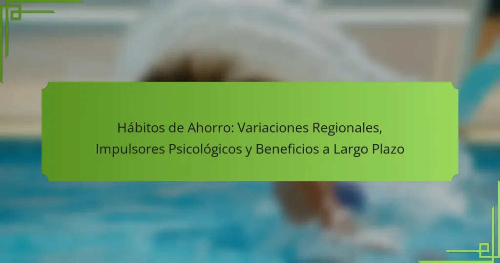 Hábitos de Ahorro: Variaciones Regionales, Impulsores Psicológicos y Beneficios a Largo Plazo