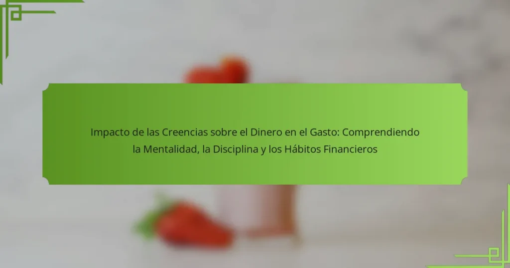 Impacto de las Creencias sobre el Dinero en el Gasto: Comprendiendo la Mentalidad, la Disciplina y los Hábitos Financieros