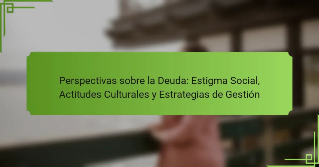 Perspectivas sobre la Deuda: Estigma Social, Actitudes Culturales y Estrategias de Gestión