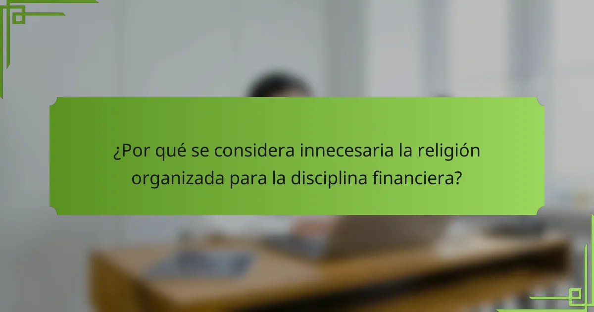 ¿Por qué se considera innecesaria la religión organizada para la disciplina financiera?