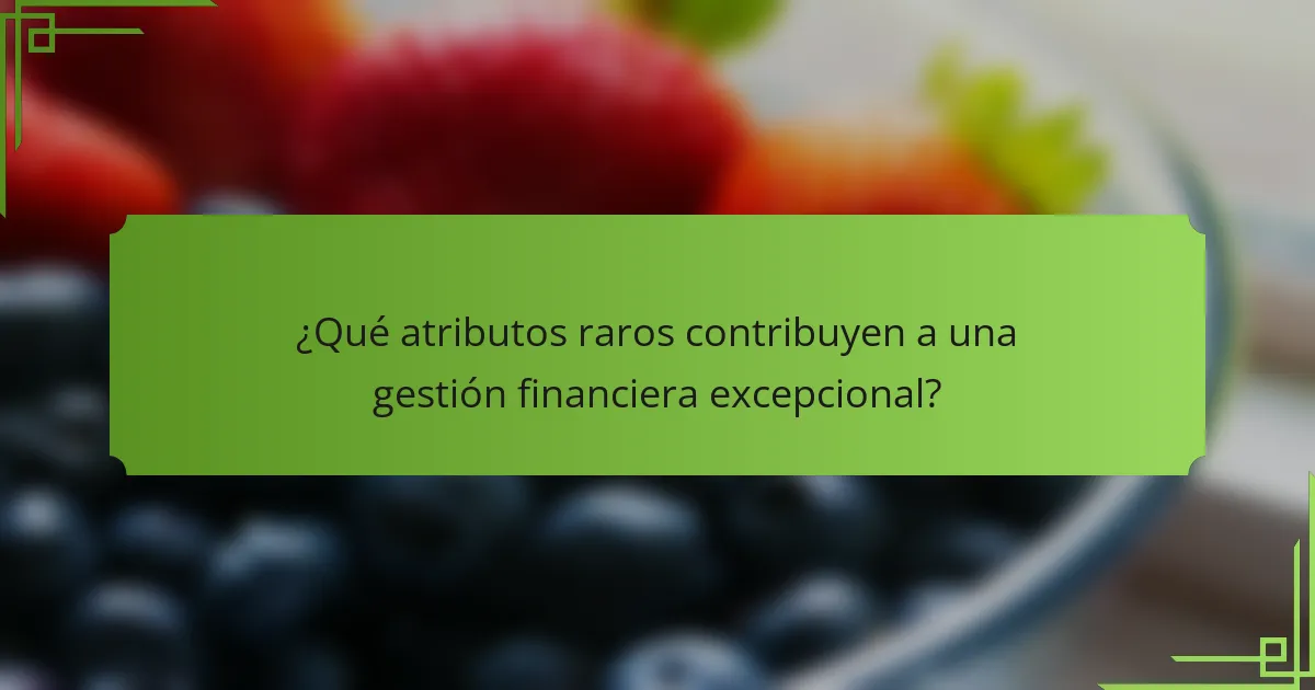 ¿Qué atributos raros contribuyen a una gestión financiera excepcional?
