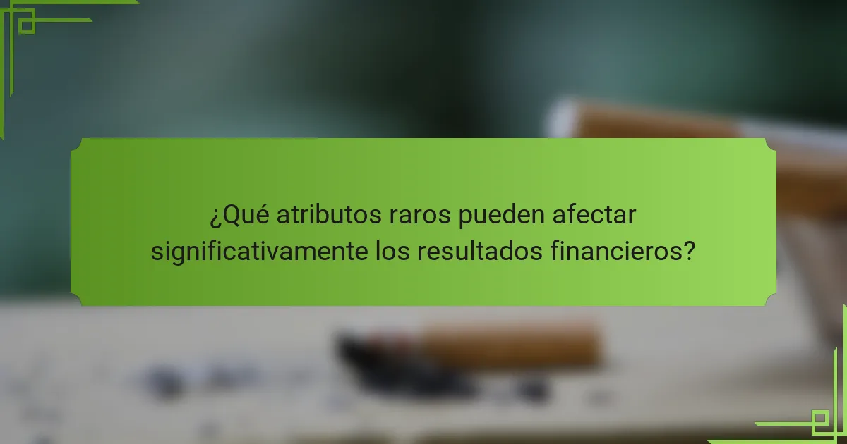 ¿Qué atributos raros pueden afectar significativamente los resultados financieros?