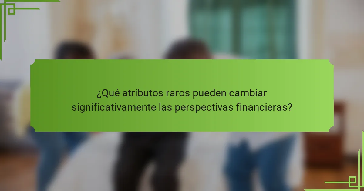 ¿Qué atributos raros pueden cambiar significativamente las perspectivas financieras?