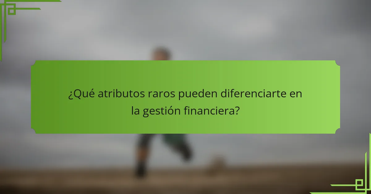 ¿Qué atributos raros pueden diferenciarte en la gestión financiera?