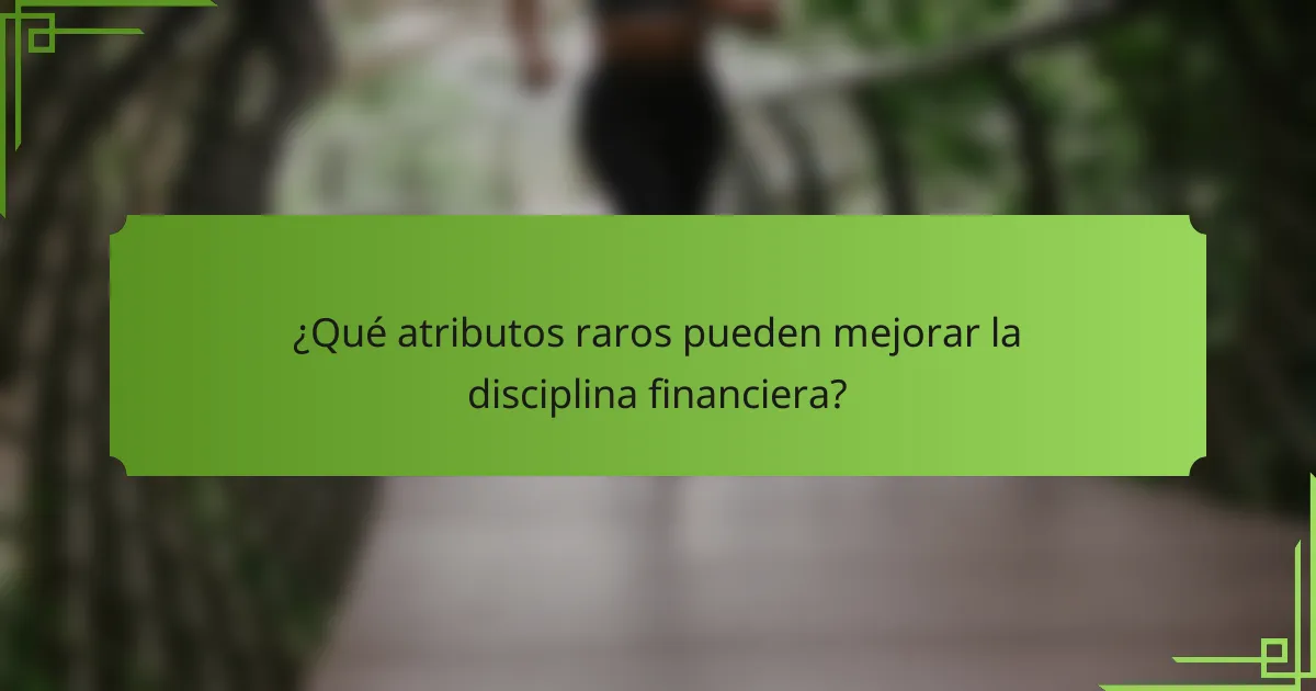 ¿Qué atributos raros pueden mejorar la disciplina financiera?