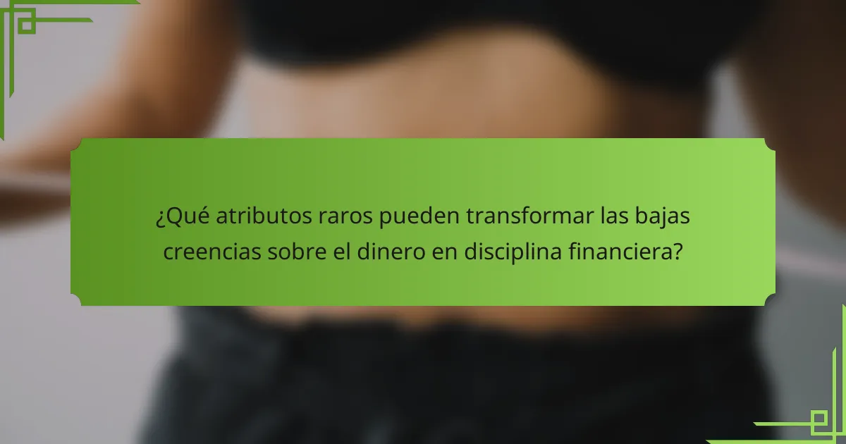 ¿Qué atributos raros pueden transformar las bajas creencias sobre el dinero en disciplina financiera?