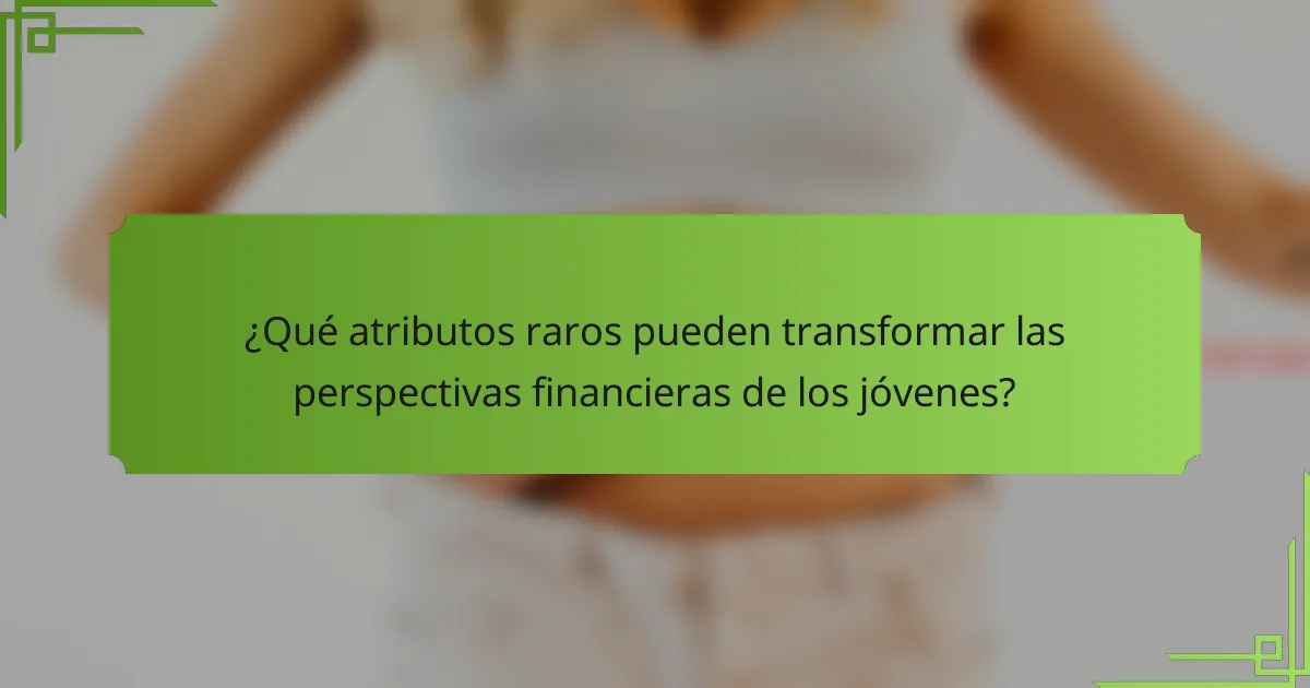 ¿Qué atributos raros pueden transformar las perspectivas financieras de los jóvenes?