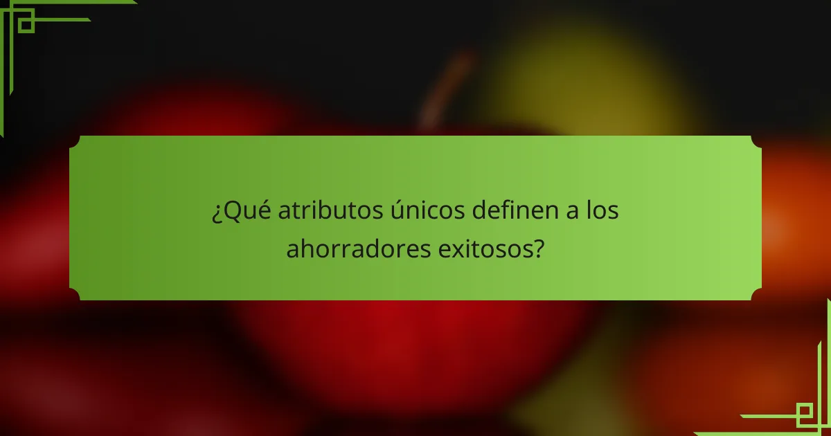 ¿Qué atributos únicos definen a los ahorradores exitosos?