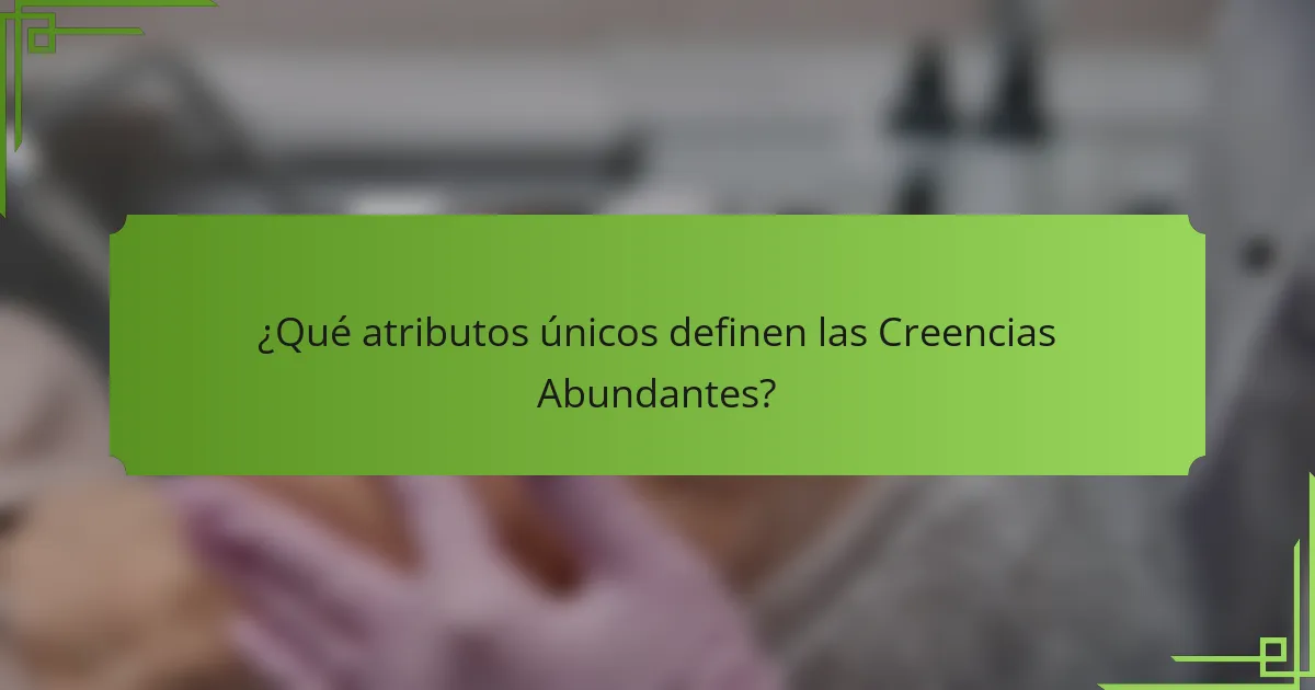 ¿Qué atributos únicos definen las Creencias Abundantes?