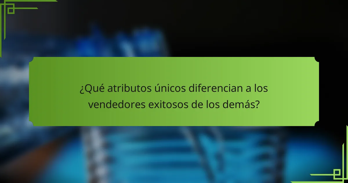 ¿Qué atributos únicos diferencian a los vendedores exitosos de los demás?