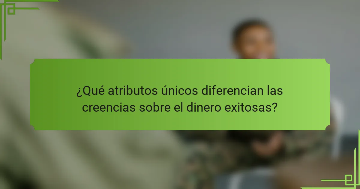 ¿Qué atributos únicos diferencian las creencias sobre el dinero exitosas?