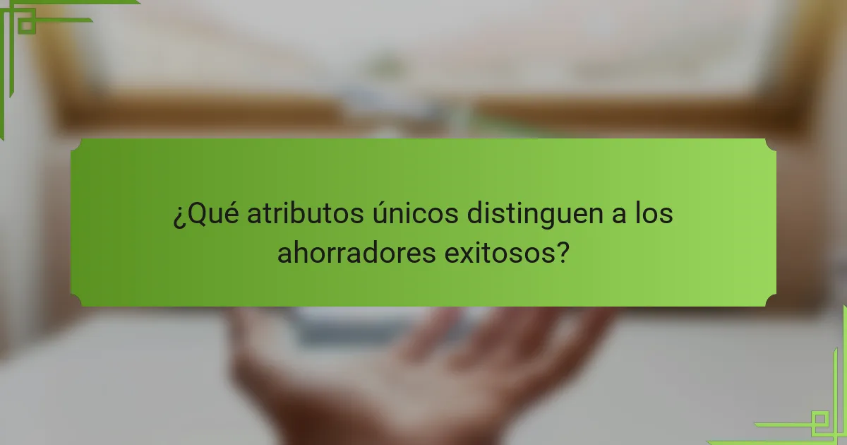 ¿Qué atributos únicos distinguen a los ahorradores exitosos?