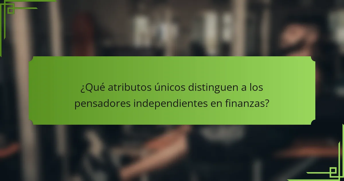 ¿Qué atributos únicos distinguen a los pensadores independientes en finanzas?