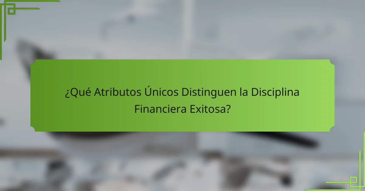 ¿Qué Atributos Únicos Distinguen la Disciplina Financiera Exitosa?