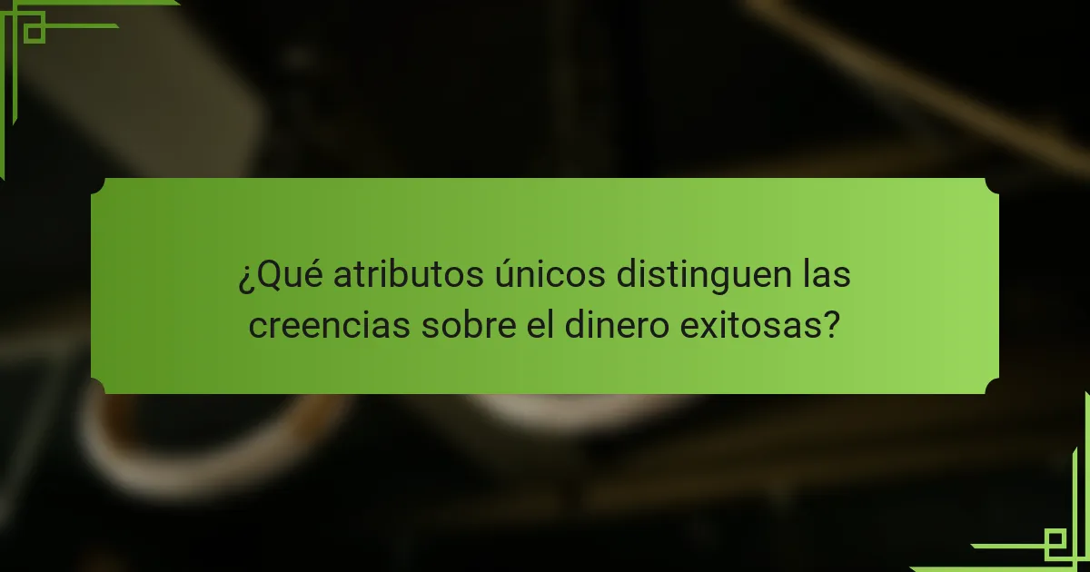 ¿Qué atributos únicos distinguen las creencias sobre el dinero exitosas?
