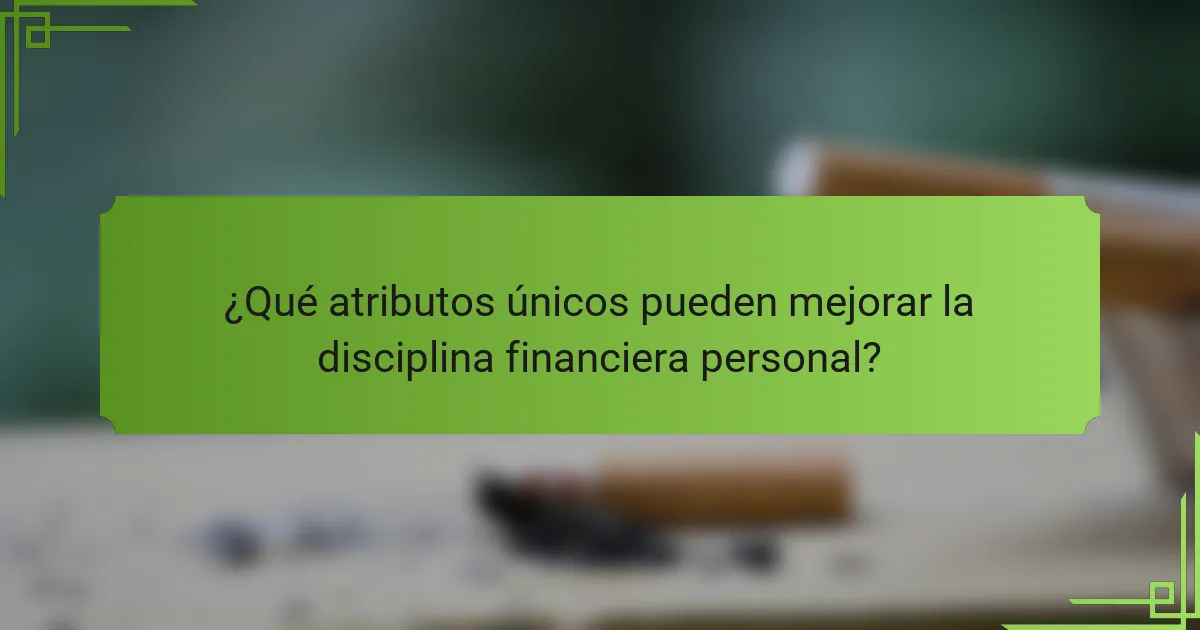 ¿Qué atributos únicos pueden mejorar la disciplina financiera personal?