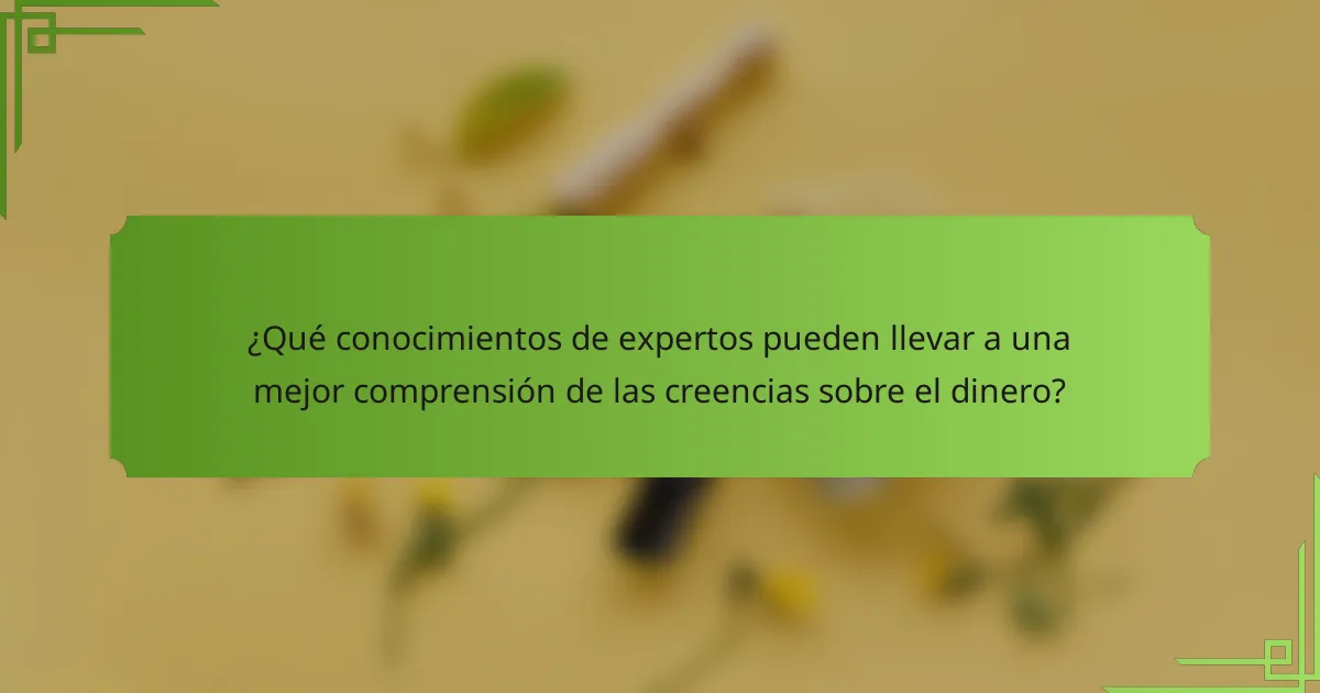 ¿Qué conocimientos de expertos pueden llevar a una mejor comprensión de las creencias sobre el dinero?