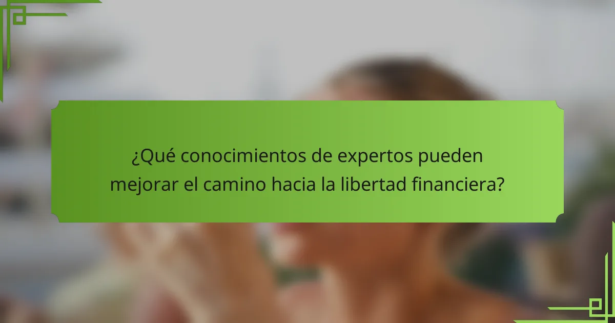 ¿Qué conocimientos de expertos pueden mejorar el camino hacia la libertad financiera?