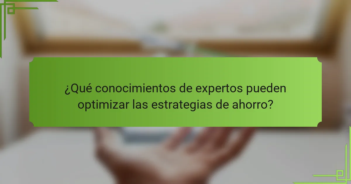 ¿Qué conocimientos de expertos pueden optimizar las estrategias de ahorro?