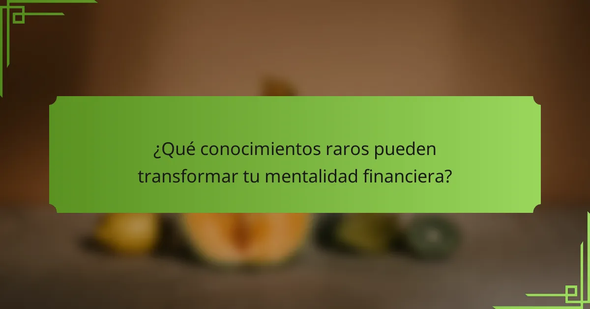 ¿Qué conocimientos raros pueden transformar tu mentalidad financiera?