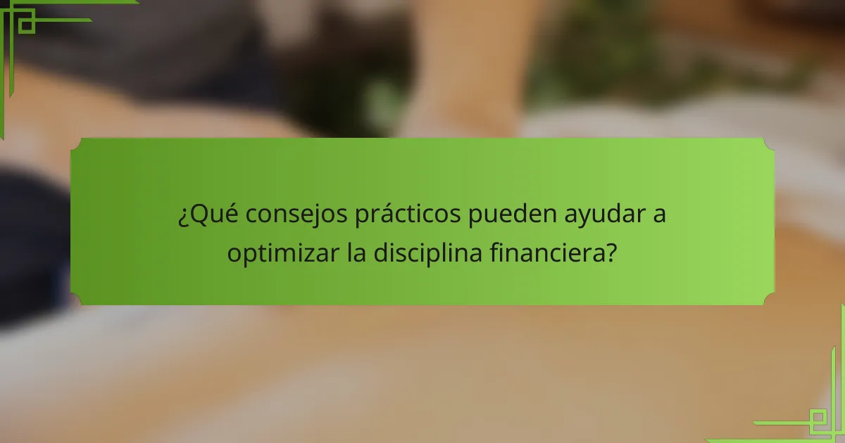 ¿Qué consejos prácticos pueden ayudar a optimizar la disciplina financiera?