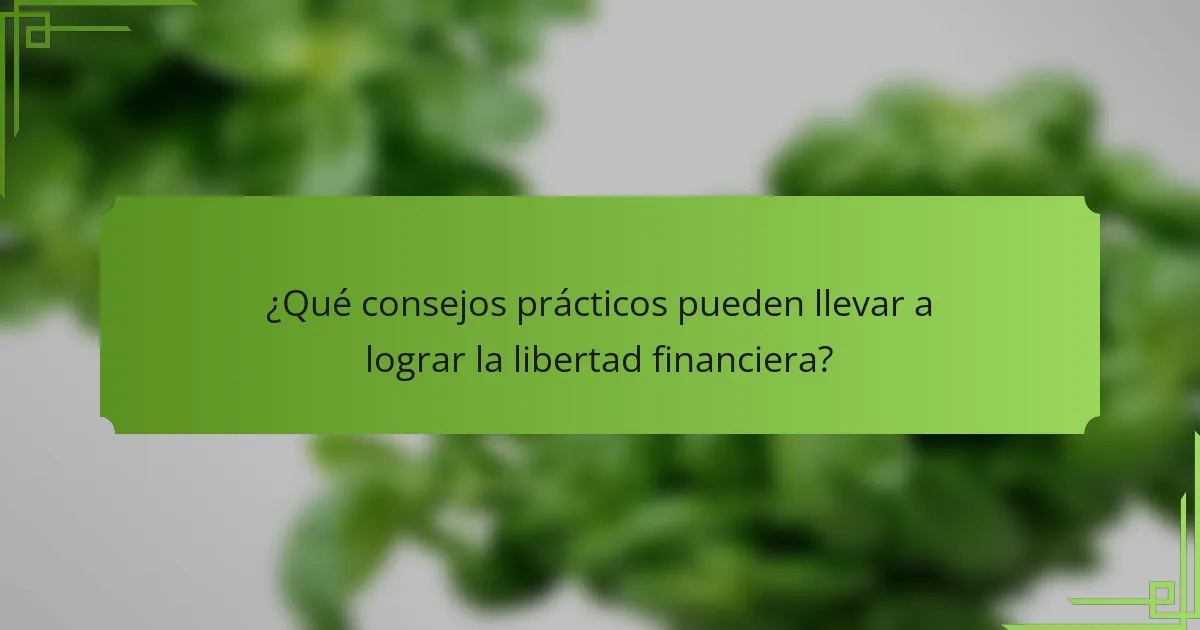 ¿Qué consejos prácticos pueden llevar a lograr la libertad financiera?