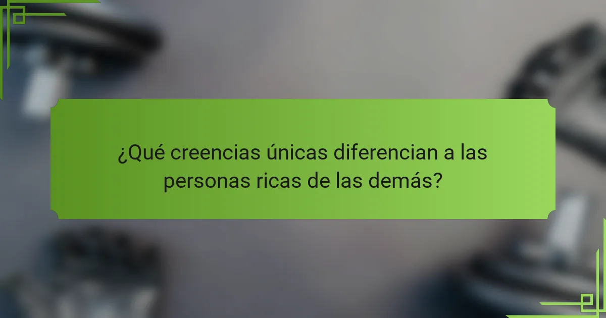 ¿Qué creencias únicas diferencian a las personas ricas de las demás?
