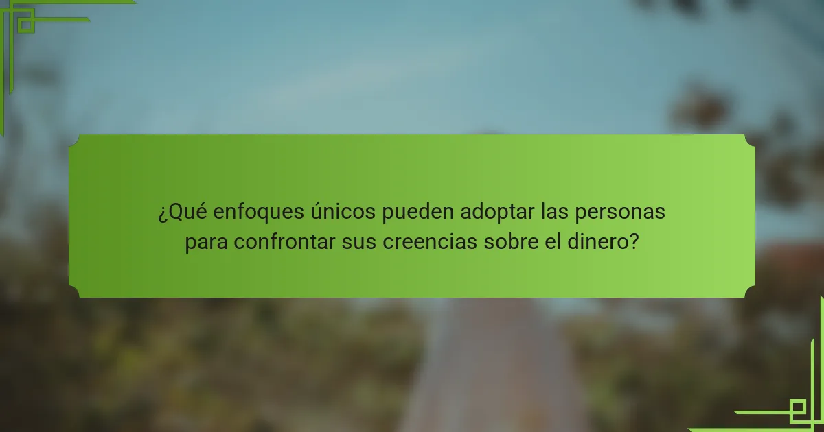 ¿Qué enfoques únicos pueden adoptar las personas para confrontar sus creencias sobre el dinero?