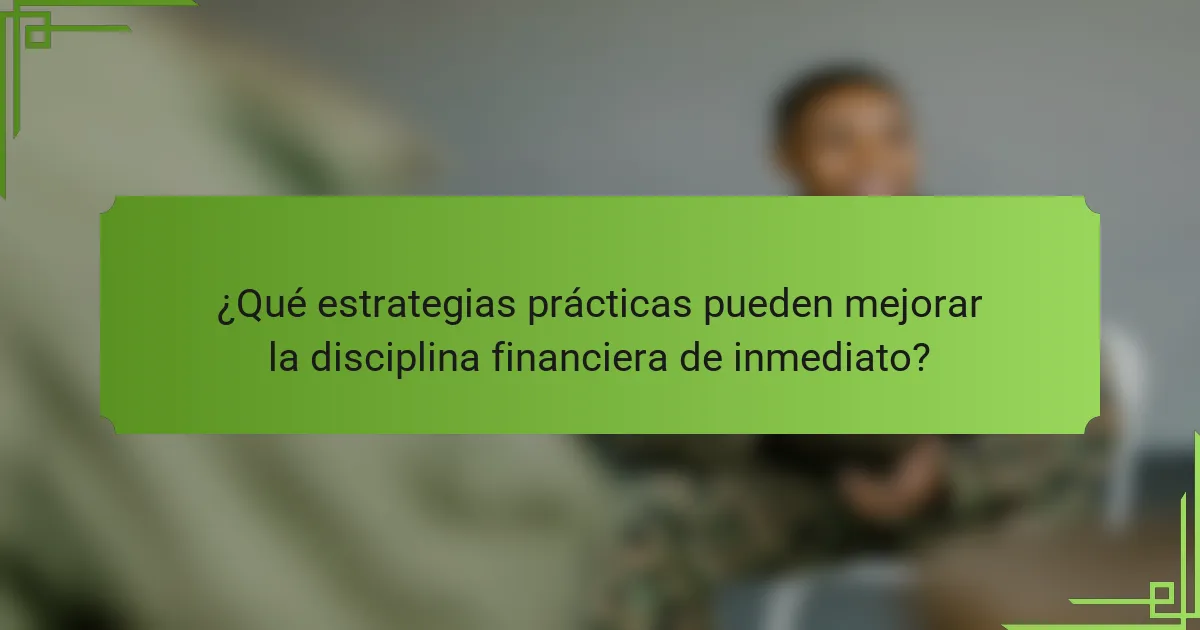 ¿Qué estrategias prácticas pueden mejorar la disciplina financiera de inmediato?