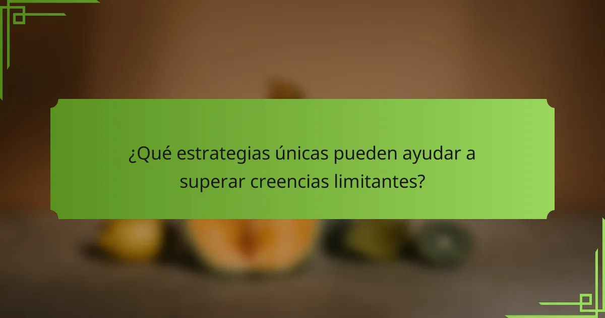 ¿Qué estrategias únicas pueden ayudar a superar creencias limitantes?