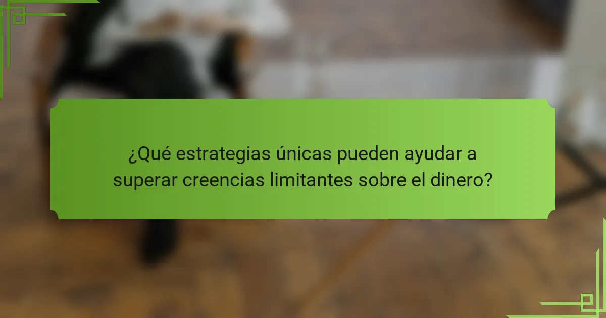 ¿Qué estrategias únicas pueden ayudar a superar creencias limitantes sobre el dinero?