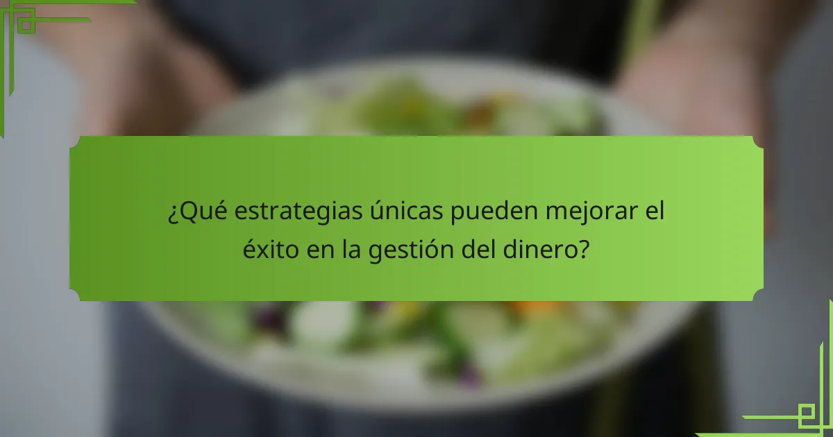 ¿Qué estrategias únicas pueden mejorar el éxito en la gestión del dinero?