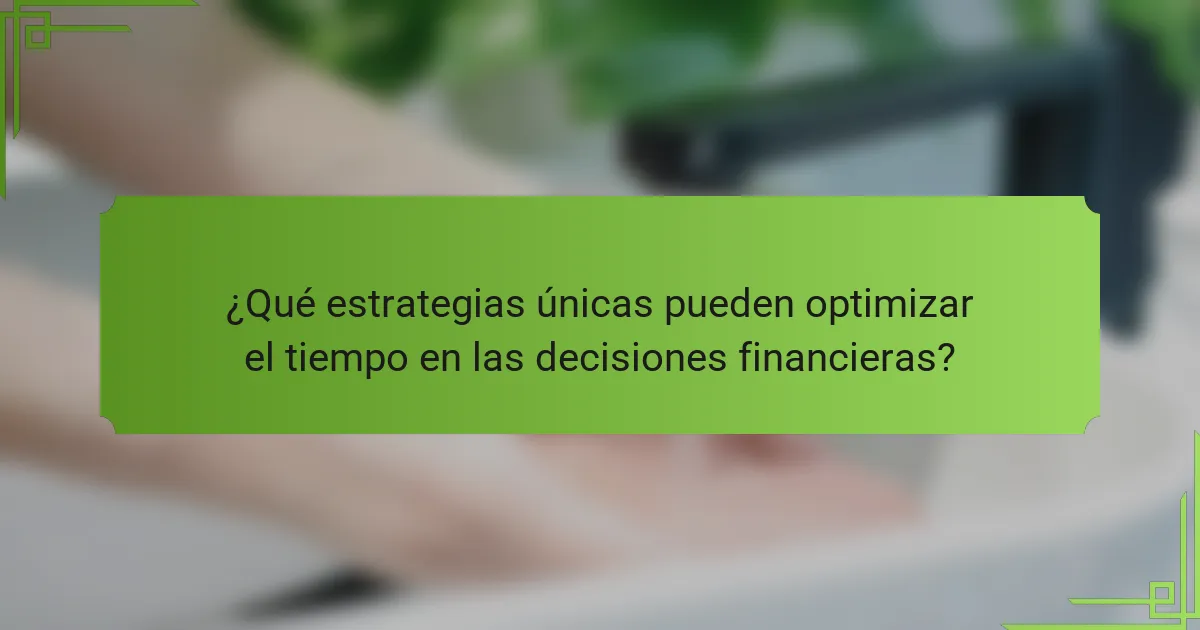 ¿Qué estrategias únicas pueden optimizar el tiempo en las decisiones financieras?