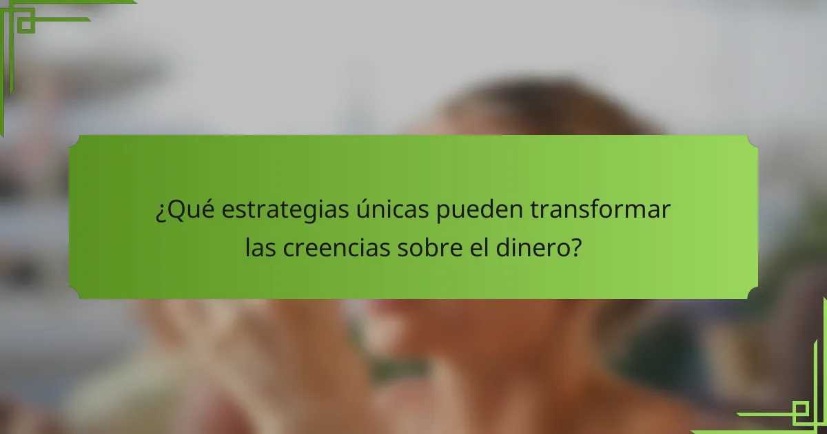¿Qué estrategias únicas pueden transformar las creencias sobre el dinero?
