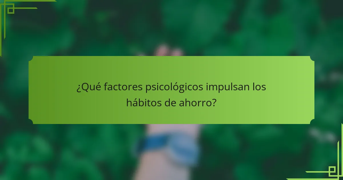 ¿Qué factores psicológicos impulsan los hábitos de ahorro?