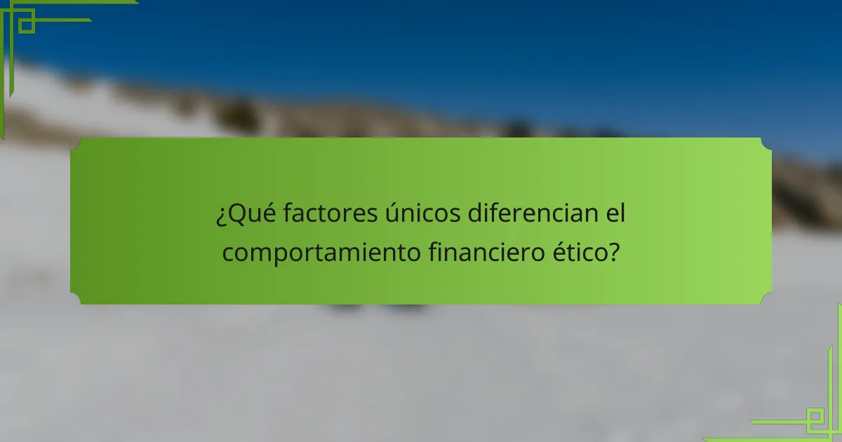 ¿Qué factores únicos diferencian el comportamiento financiero ético?