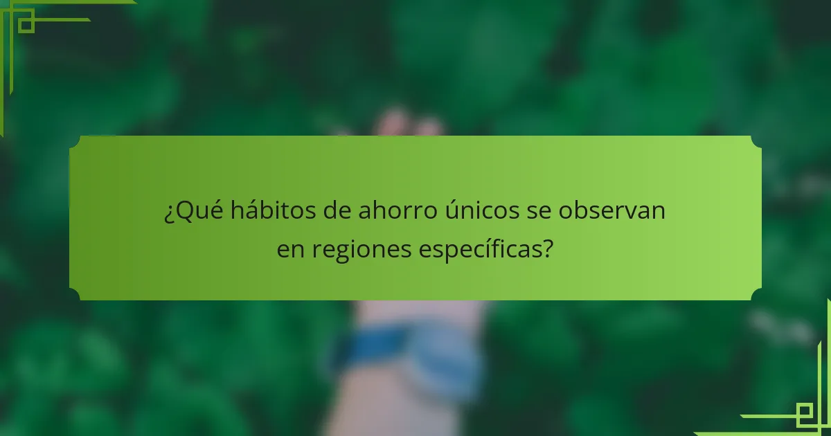 ¿Qué hábitos de ahorro únicos se observan en regiones específicas?