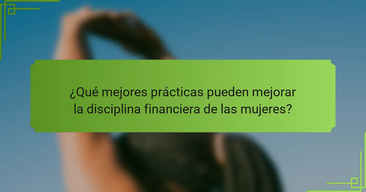 ¿Qué mejores prácticas pueden mejorar la disciplina financiera de las mujeres?