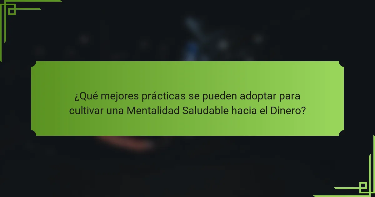¿Qué mejores prácticas se pueden adoptar para cultivar una Mentalidad Saludable hacia el Dinero?