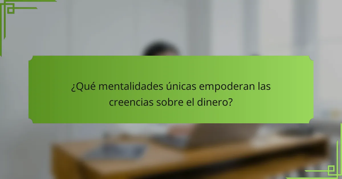 ¿Qué mentalidades únicas empoderan las creencias sobre el dinero?