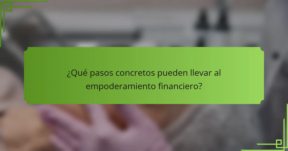¿Qué pasos concretos pueden llevar al empoderamiento financiero?