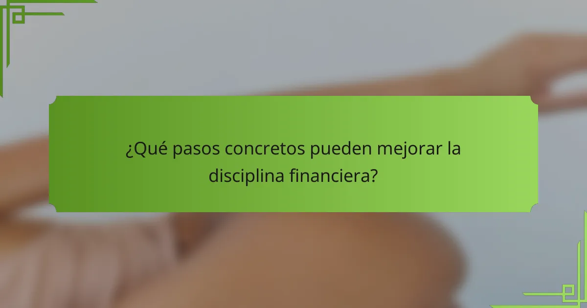 ¿Qué pasos concretos pueden mejorar la disciplina financiera?